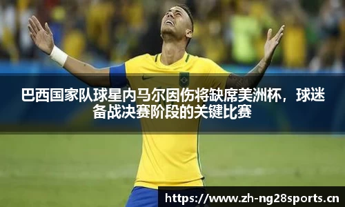 巴西国家队球星内马尔因伤将缺席美洲杯，球迷备战决赛阶段的关键比赛