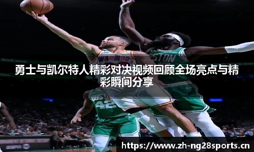 勇士与凯尔特人精彩对决视频回顾全场亮点与精彩瞬间分享