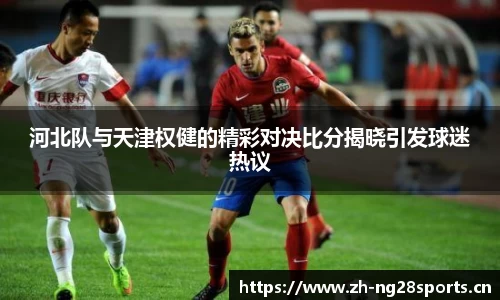 河北队与天津权健的精彩对决比分揭晓引发球迷热议