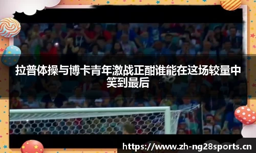 拉普体操与博卡青年激战正酣谁能在这场较量中笑到最后