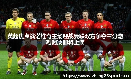 英超焦点战诺维奇主场迎战曼联双方争夺三分激烈对决即将上演