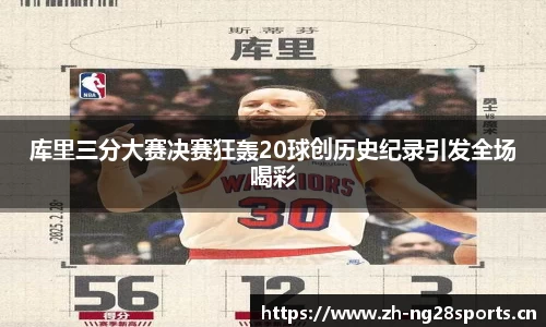 库里三分大赛决赛狂轰20球创历史纪录引发全场喝彩