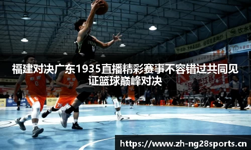 福建对决广东1935直播精彩赛事不容错过共同见证篮球巅峰对决