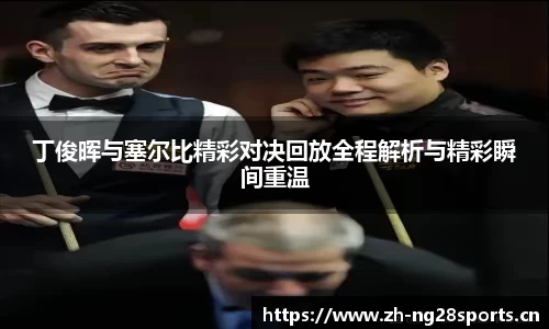 丁俊晖与塞尔比精彩对决回放全程解析与精彩瞬间重温