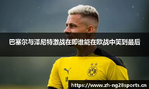 巴塞尔与泽尼特激战在即谁能在欧战中笑到最后